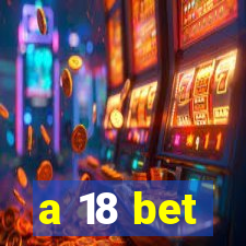 a 18 bet